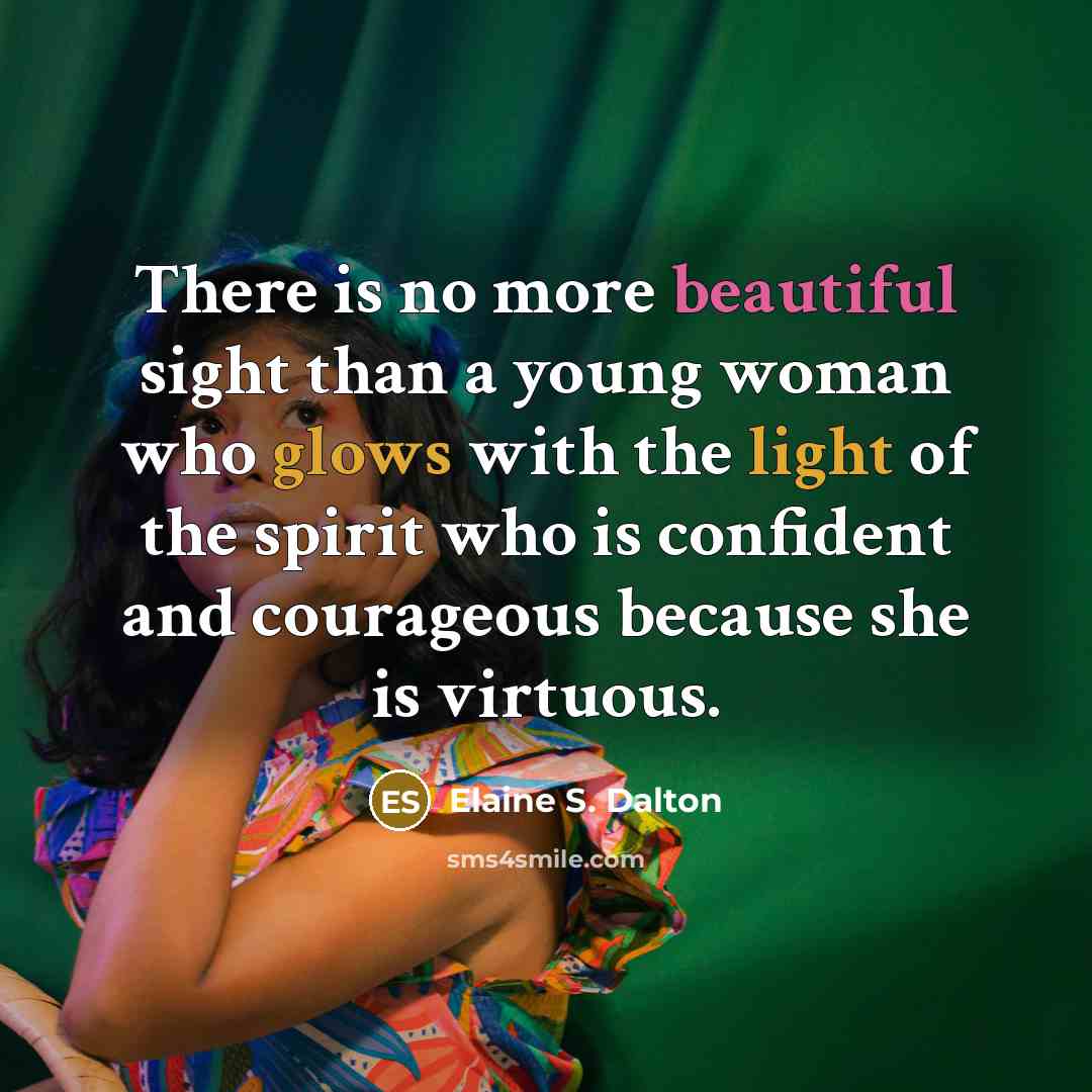 “There is no more beautiful sight than a young woman who glows with the light of the spirit who is confident and courageous because she is virtuous.” quote by Elaine S. Dalton