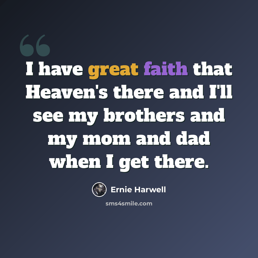 “I have great faith that Heaven's there and I'll see my brothers and my mom and dad when I get there.” quote by Ernie Harwell