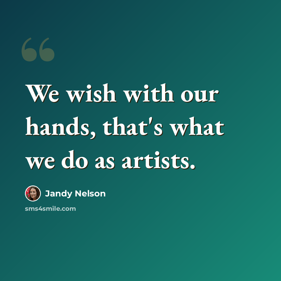“We wish with our hands, that's what we do as artists.” quote by Jandy Nelson