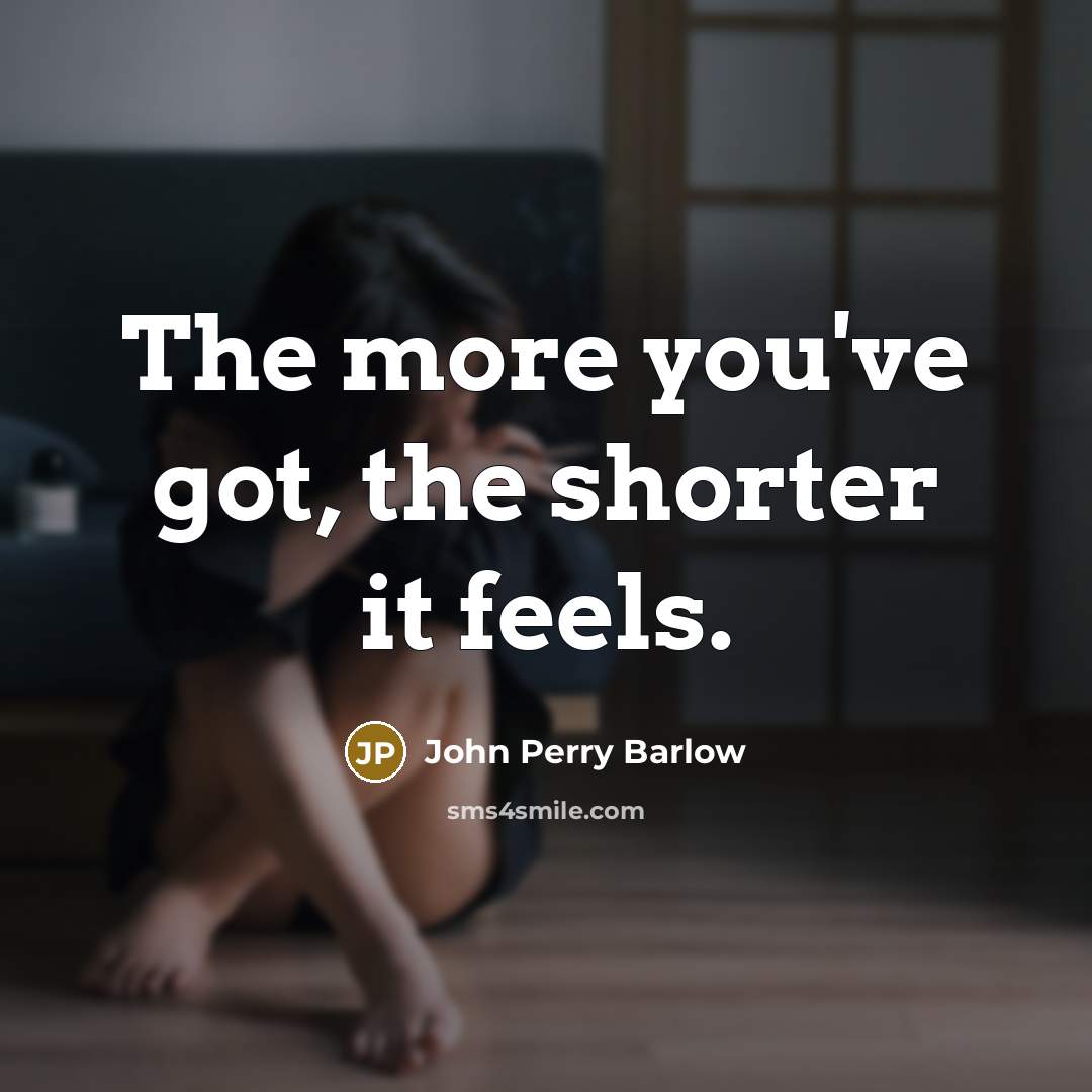 “The more you've got, the shorter it feels.” quote by John Perry Barlow