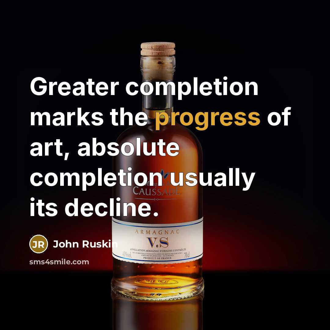 “Greater completion marks the progress of art, absolute completion usually its decline.” quote by John Ruskin