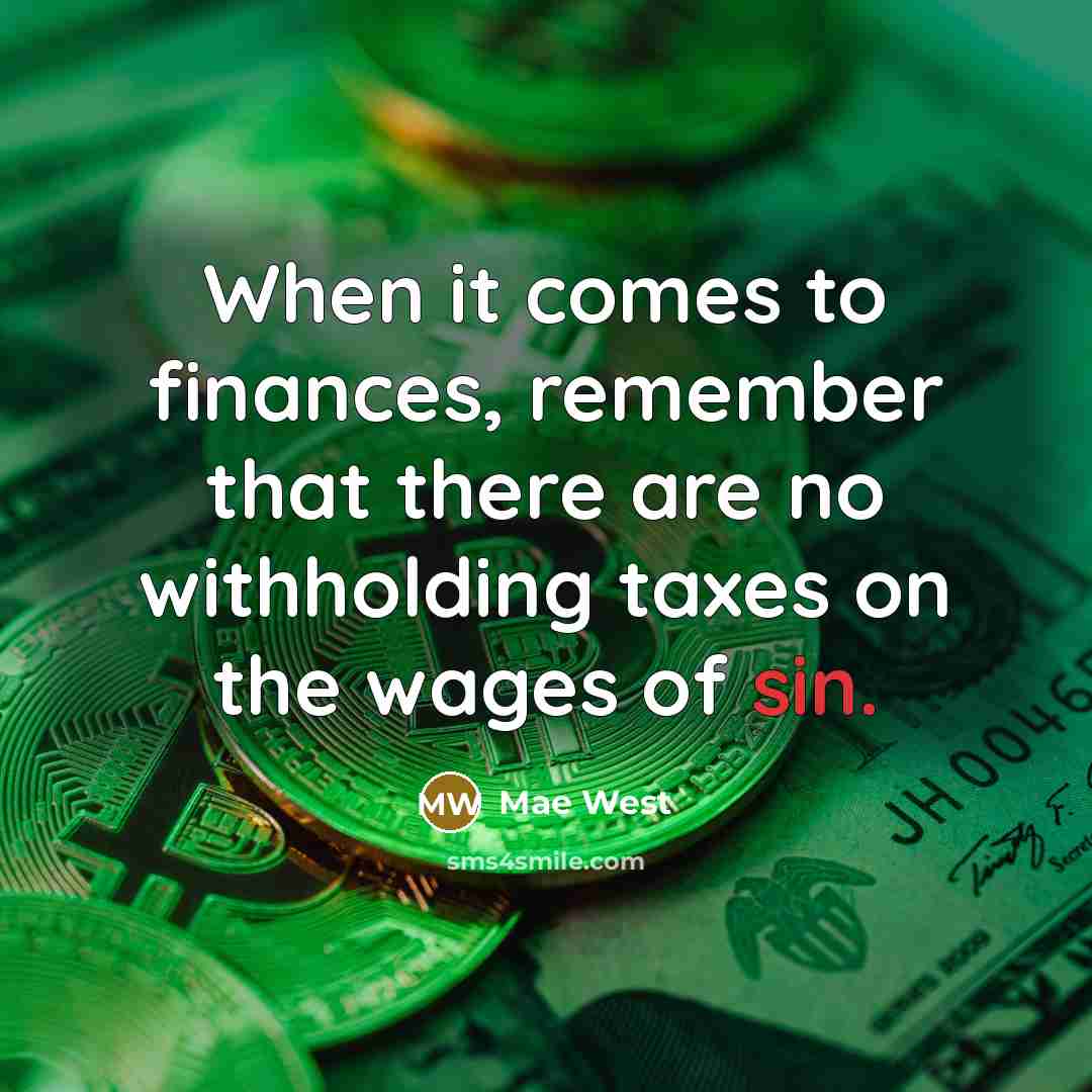 “When it comes to finances, remember that there are no withholding taxes on the wages of sin.” quote by Mae West