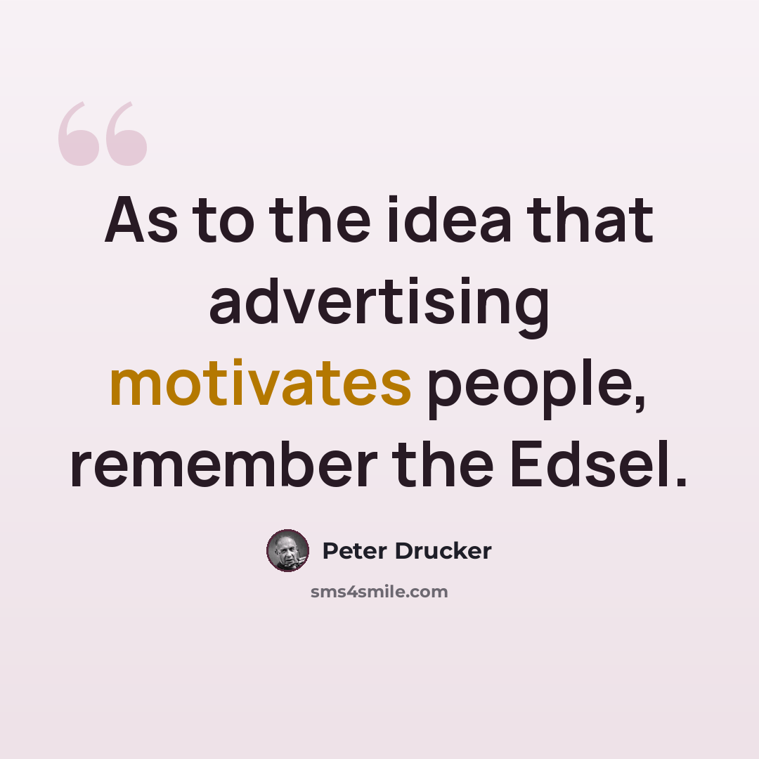“As to the idea that advertising motivates people, remember the Edsel.” quote by Peter Drucker