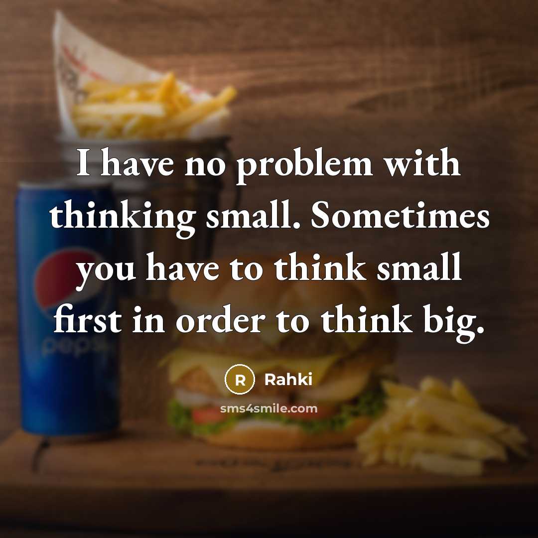 “I have no problem with thinking small. Sometimes you have to think small first in order to think big.” quote by Rahki