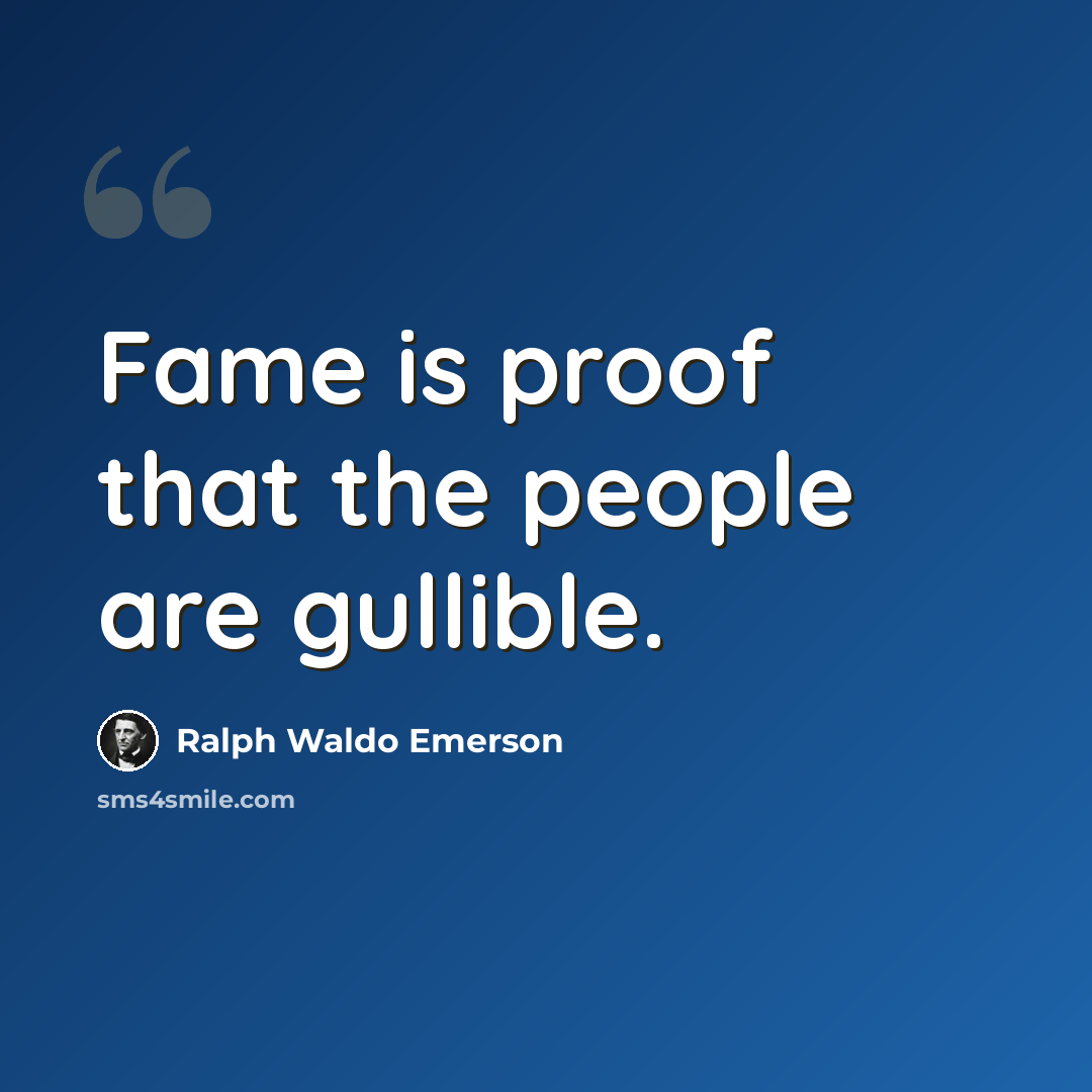 “Fame is proof that the people are gullible.” quote by Ralph Waldo Emerson