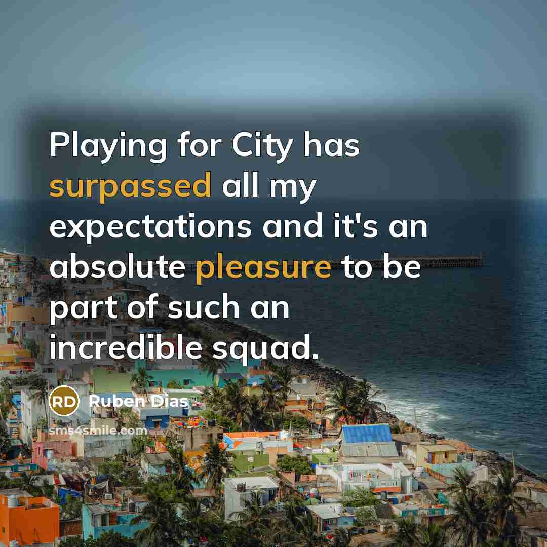 “Playing for City has surpassed all my expectations and it's an absolute pleasure to be part of such an incredible squad.” quote by Ruben Dias