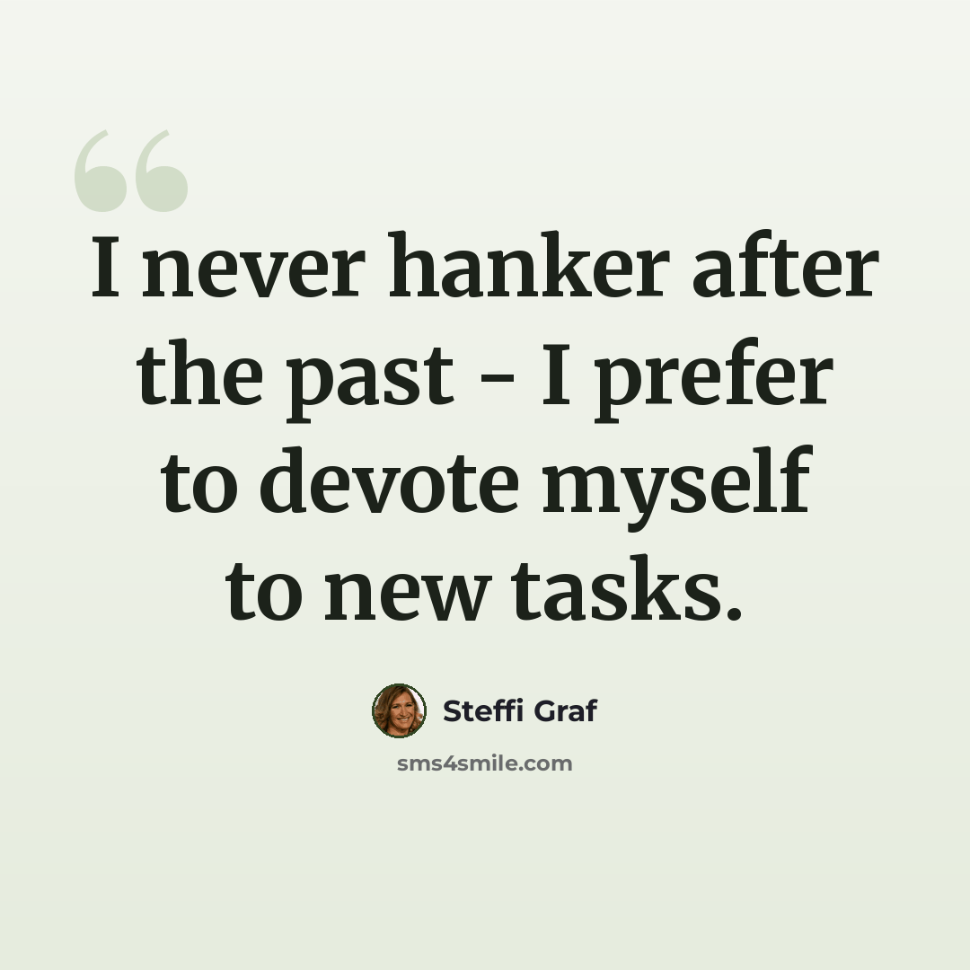 “I never hanker after the past - I prefer to devote myself to new tasks.” quote by Steffi Graf