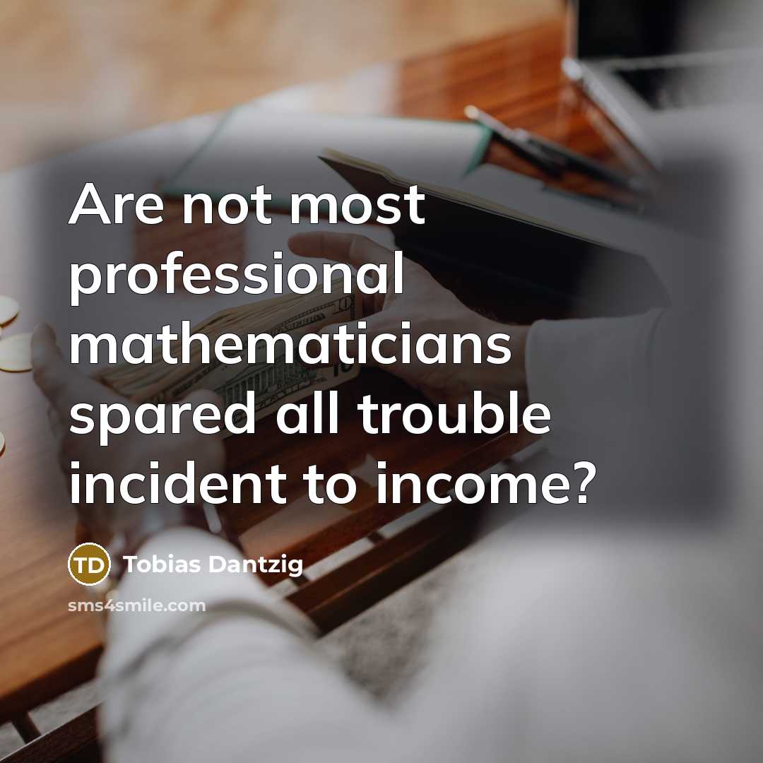“Are not most professional mathematicians spared all trouble incident to income?” quote by Tobias Dantzig