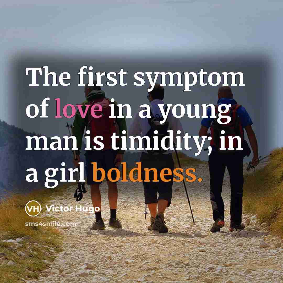 “The first symptom of love in a young man is timidity; in a girl boldness.” quote by Victor Hugo