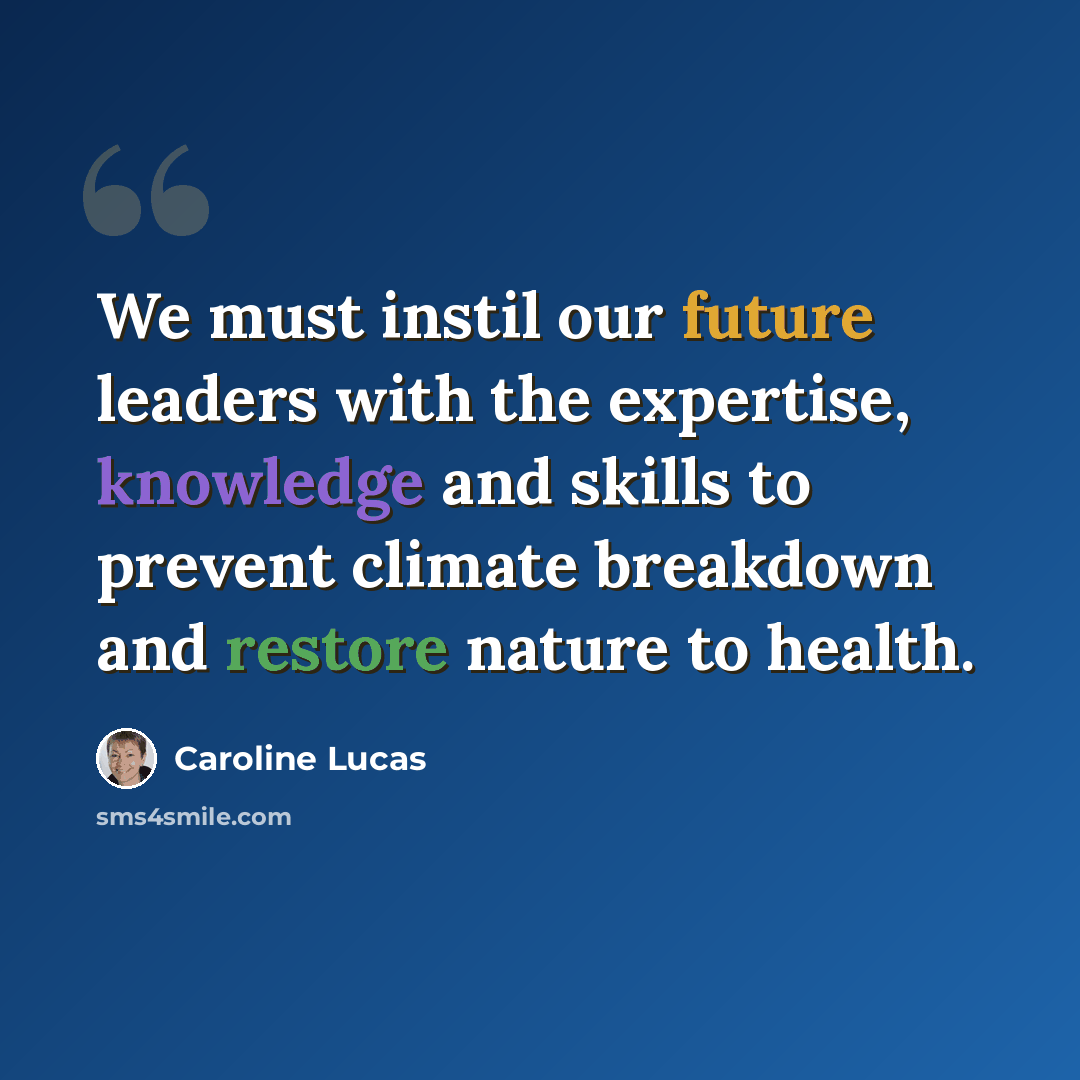 “We must instil our future leaders with the expertise, knowledge and skills to prevent climate breakdown and restore nature to health.” quote by Caroline Lucas