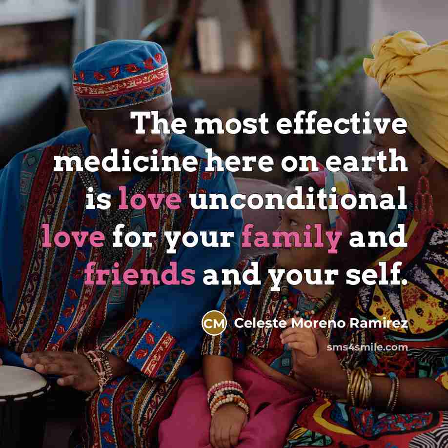 “The most effective medicine here on earth is love unconditional love for your family and friends and your self.” quote by Celeste Moreno Ramirez