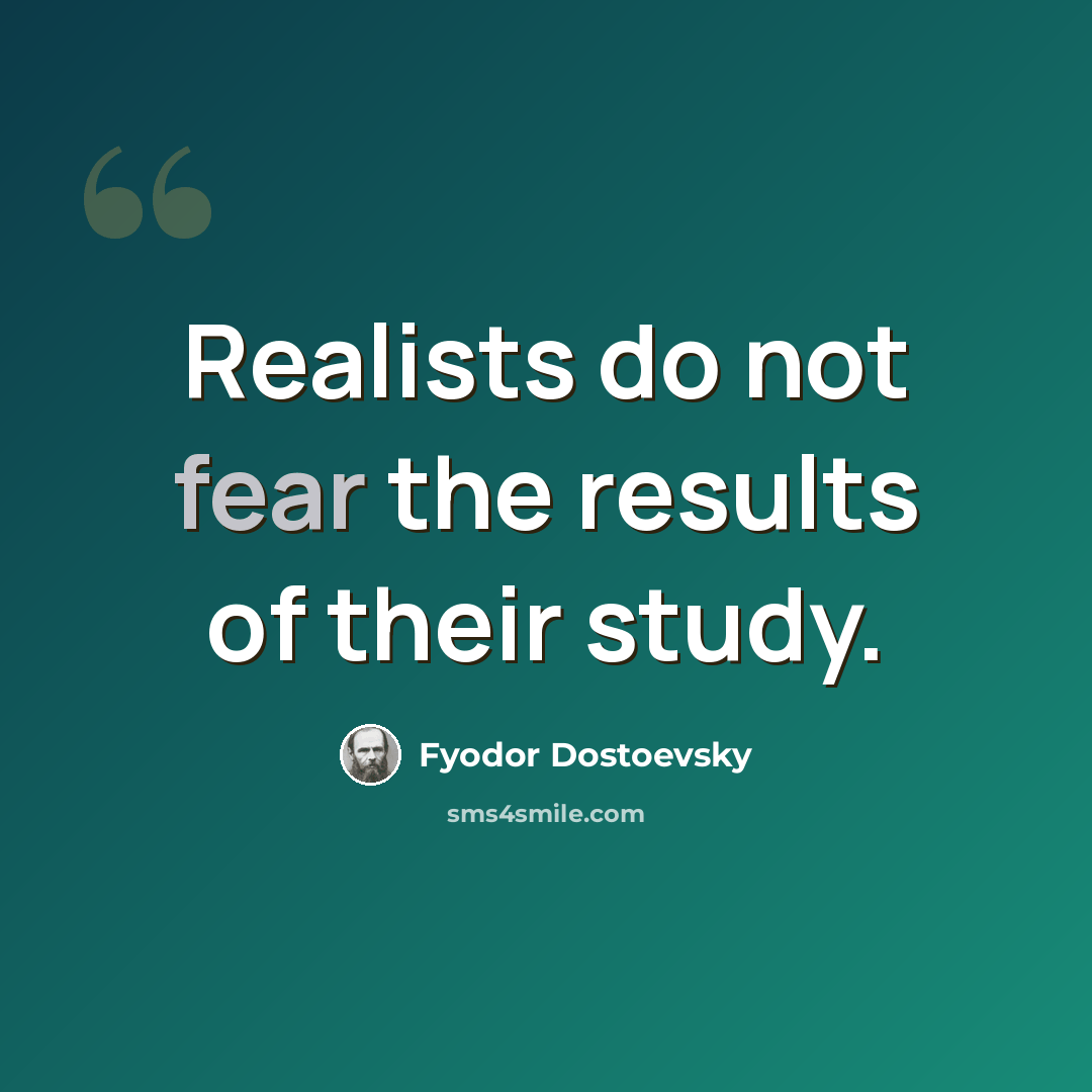 “Realists do not fear the results of their study.” quote by Fyodor Dostoevsky
