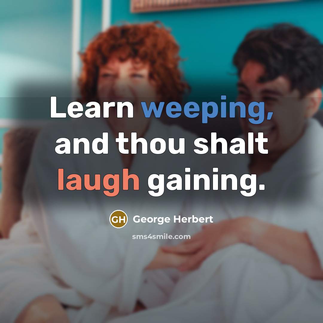“Learn weeping, and thou shalt laugh gaining.” quote by George Herbert