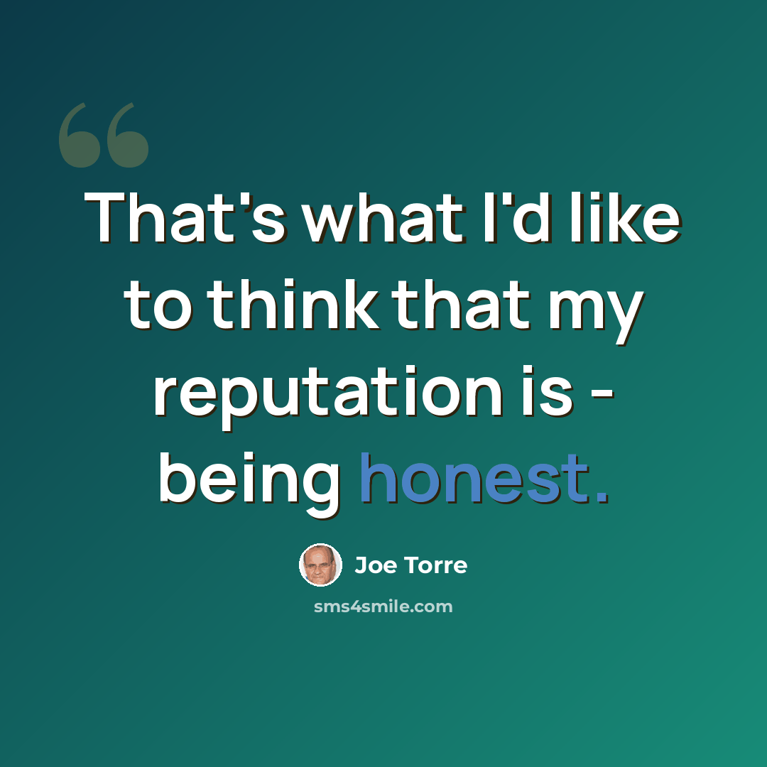 “That's what I'd like to think that my reputation is - being honest.” quote by Joe Torre