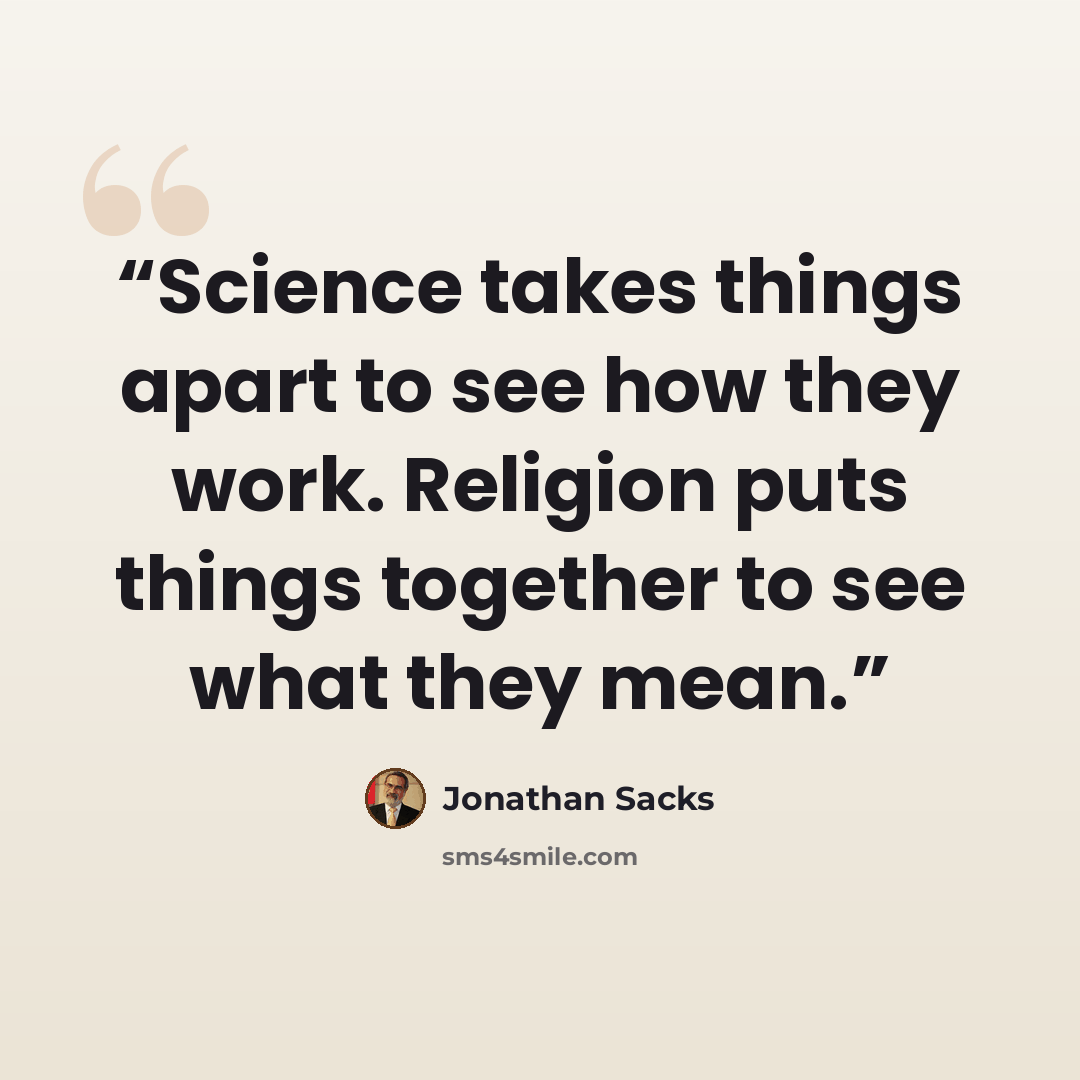 “Science takes things apart to see how they work. Religion puts things together to see what they mean.” quote by Jonathan Sacks