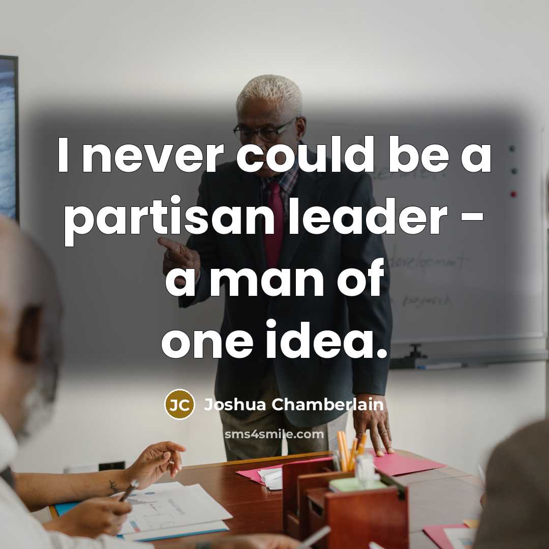 “I never could be a partisan leader - a man of one idea.” quote by Joshua Chamberlain