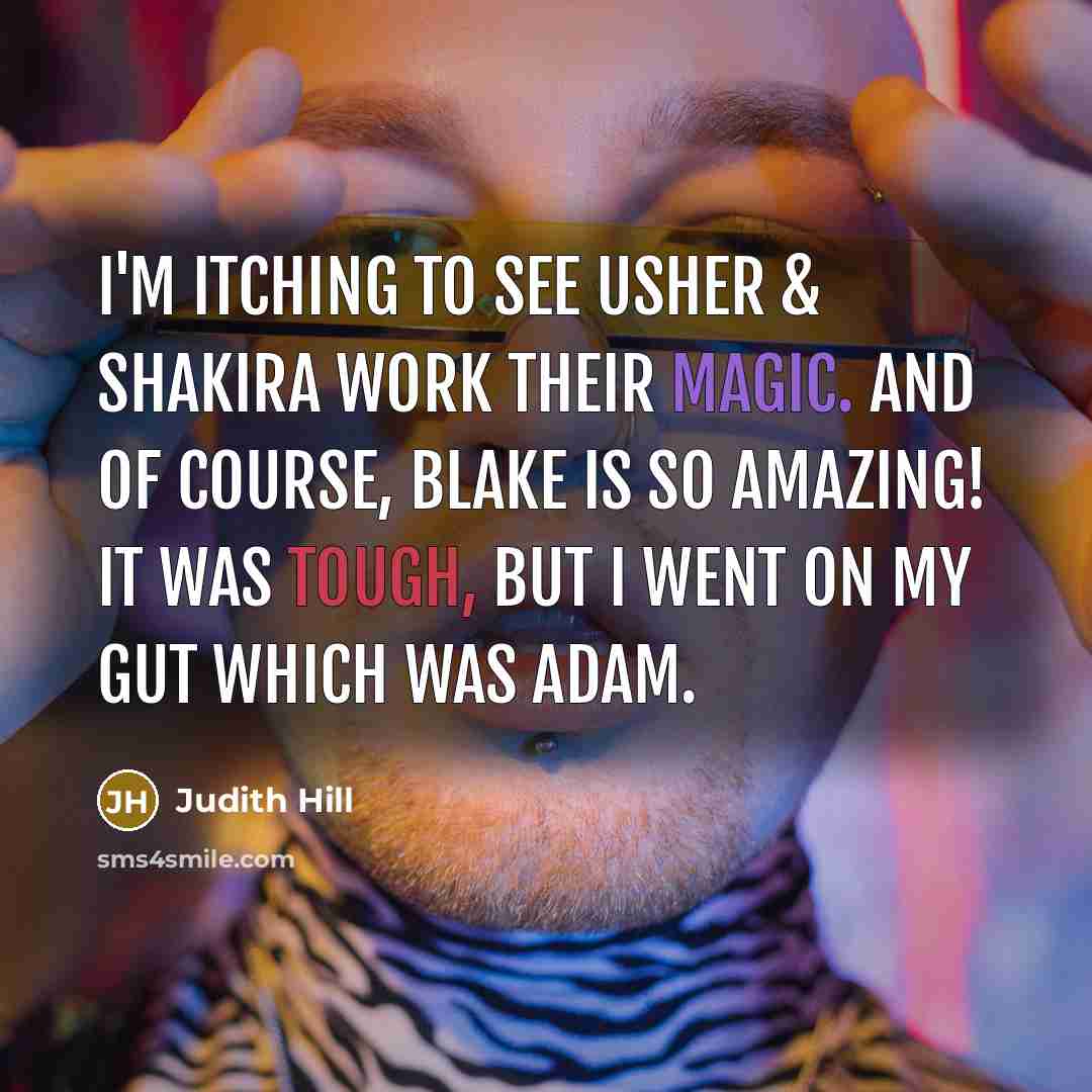 “I'm itching to see Usher & Shakira work their magic. And of course, Blake is so amazing! It was tough, but I went on my gut which was Adam.” quote by Judith Hill