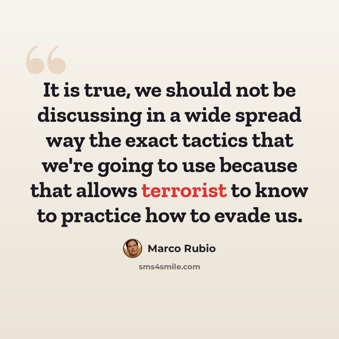 “It is true, we should not be discussing in a wide spread way the exact tactics that we're going to use because that allows terrorist to know to practice how to evade us.” quote by Marco Rubio