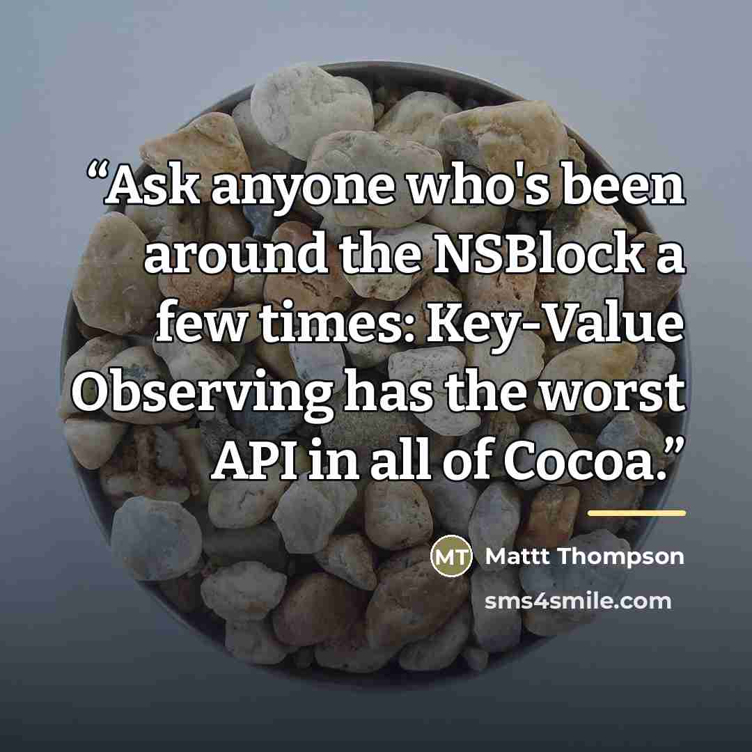 “Ask anyone who's been around the NSBlock a few times: Key-Value Observing has the worst API in all of Cocoa.” quote by Mattt Thompson