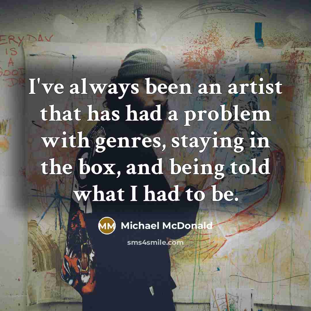 “I've always been an artist that has had a problem with genres, staying in the box, and being told what I had to be.” quote by Michael McDonald