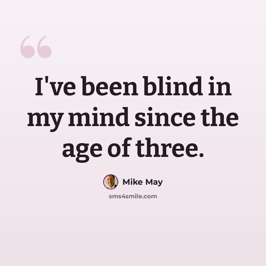 “I've been blind in my mind since the age of three.” quote by Mike May