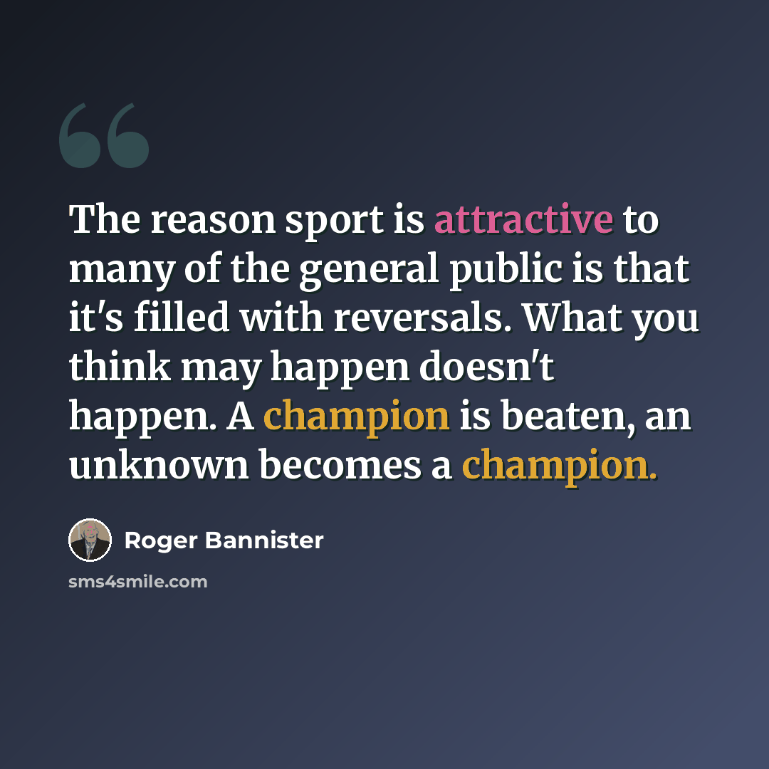 “The reason sport is attractive to many of the general public is that it's filled with reversals. What you think may happen doesn't happen. A champion is beaten, an unknown becomes a champion.” quote by Roger Bannister