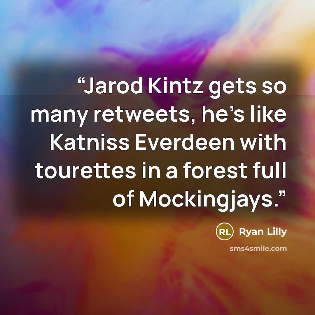 “Jarod Kintz gets so many retweets, he’s like Katniss Everdeen with tourettes in a forest full of Mockingjays.” quote by Ryan Lilly