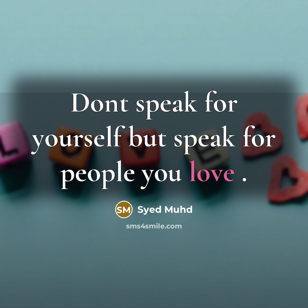 “Dont speak for yourself but speak for people you love .” quote by Syed Muhd