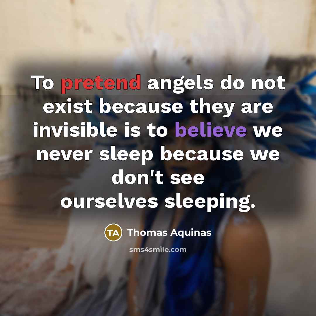 “To pretend angels do not exist because they are invisible is to believe we never sleep because we don't see ourselves sleeping.” quote by Thomas Aquinas