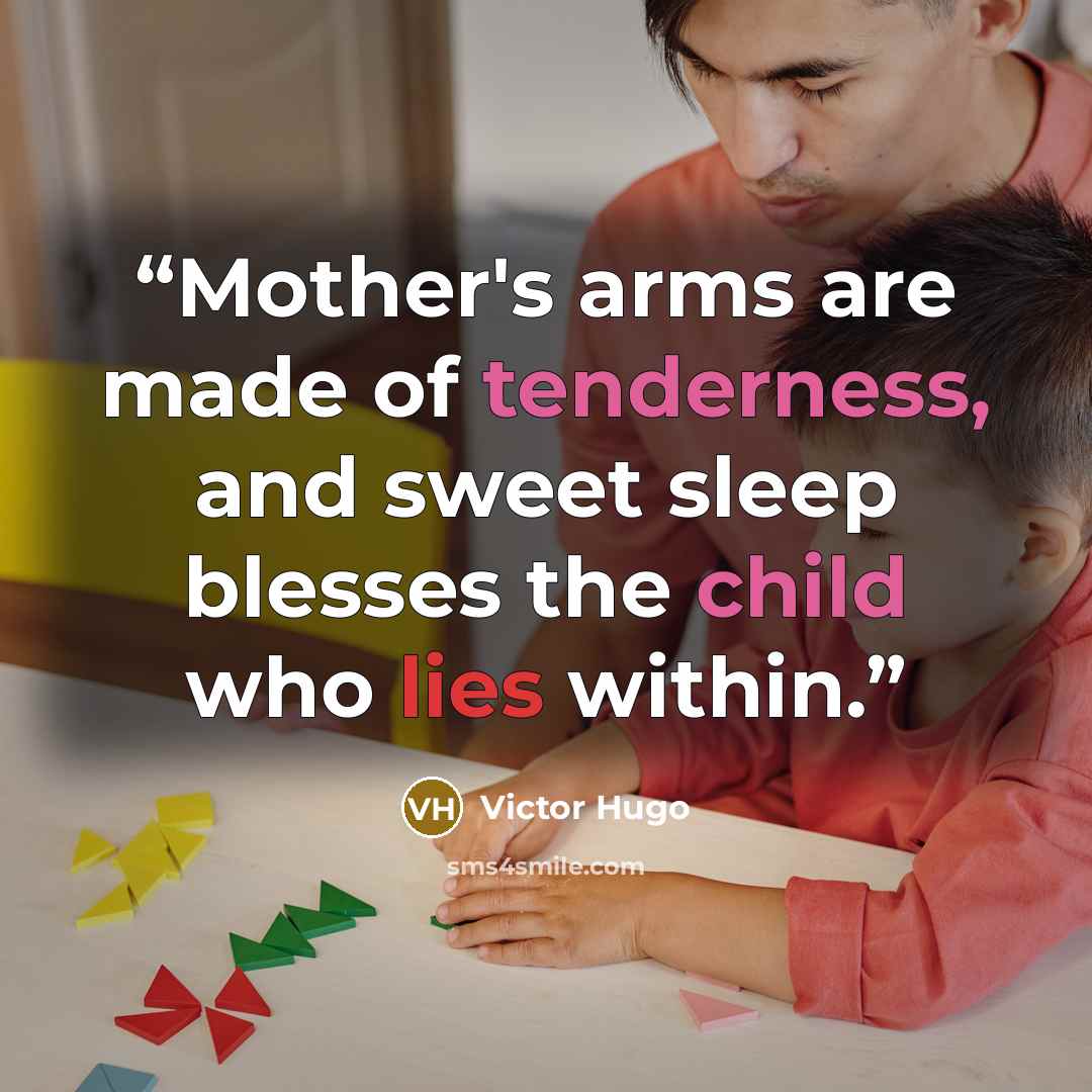 “Mother's arms are made of tenderness, and sweet sleep blesses the child who lies within.” quote by Victor Hugo