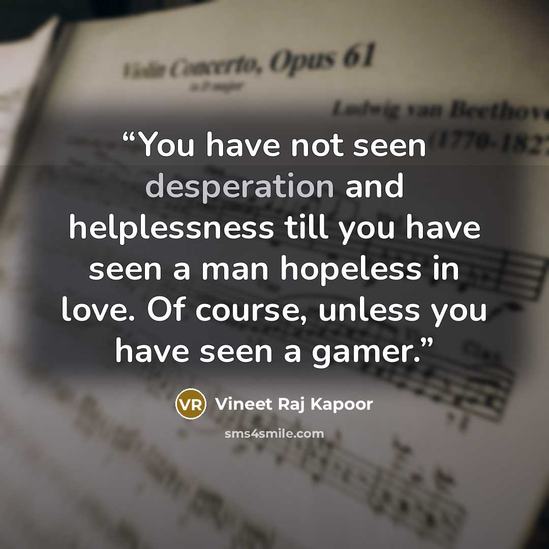 “You have not seen desperation and helplessness till you have seen a man hopeless in love. Of course, unless you have seen a gamer.” quote by Vineet Raj Kapoor