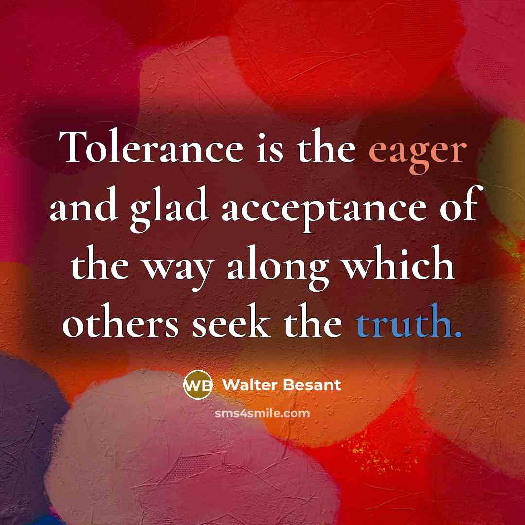 “Tolerance is the eager and glad acceptance of the way along which others seek the truth.” quote by Walter Besant