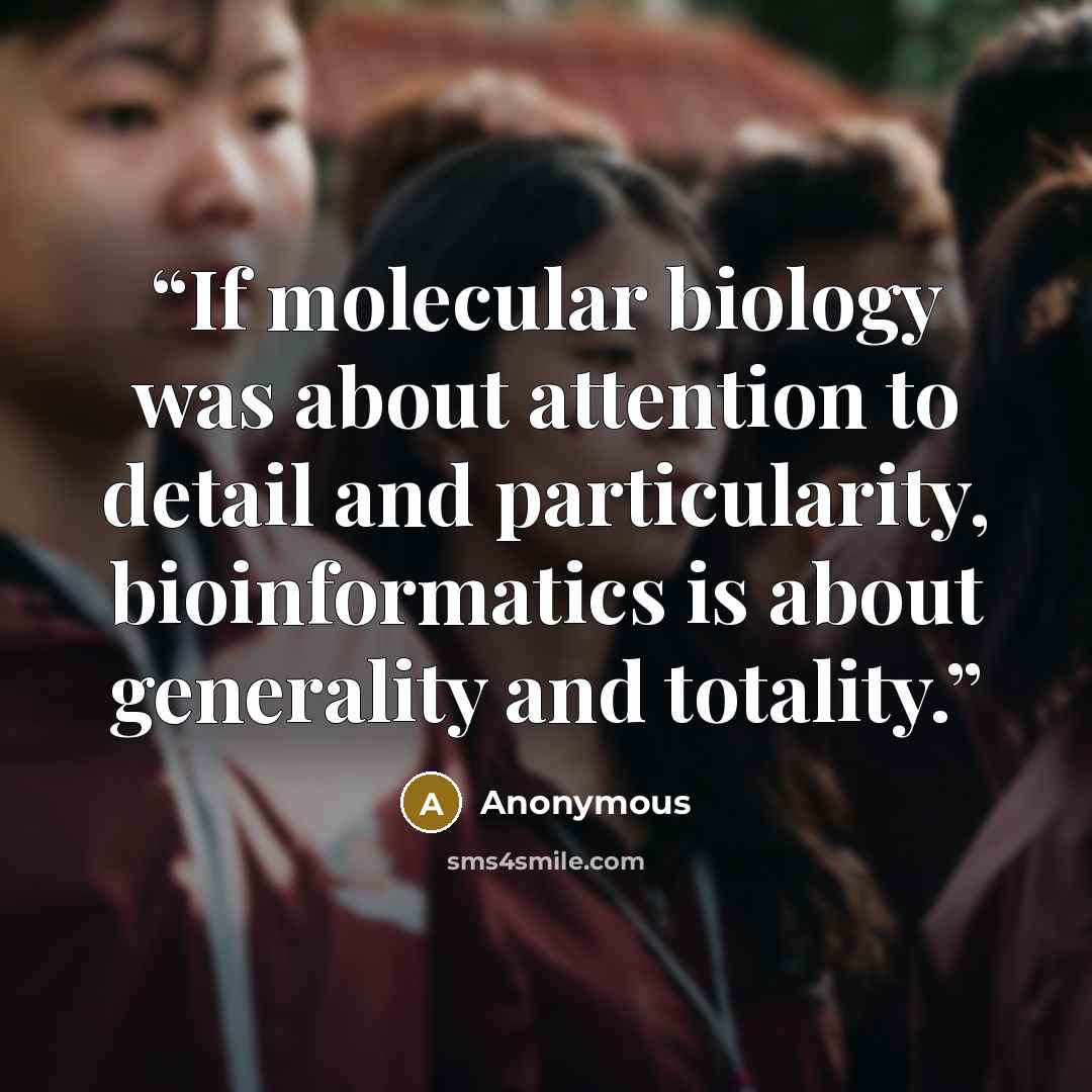 “If molecular biology was about attention to detail and particularity, bioinformatics is about generality and totality.” quote by Anonymous