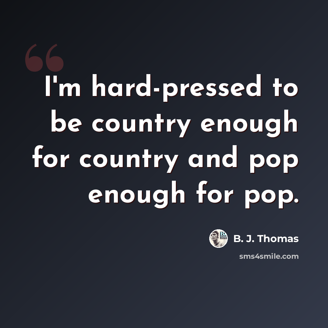 “I'm hard-pressed to be country enough for country and pop enough for pop.” quote by B. J. Thomas