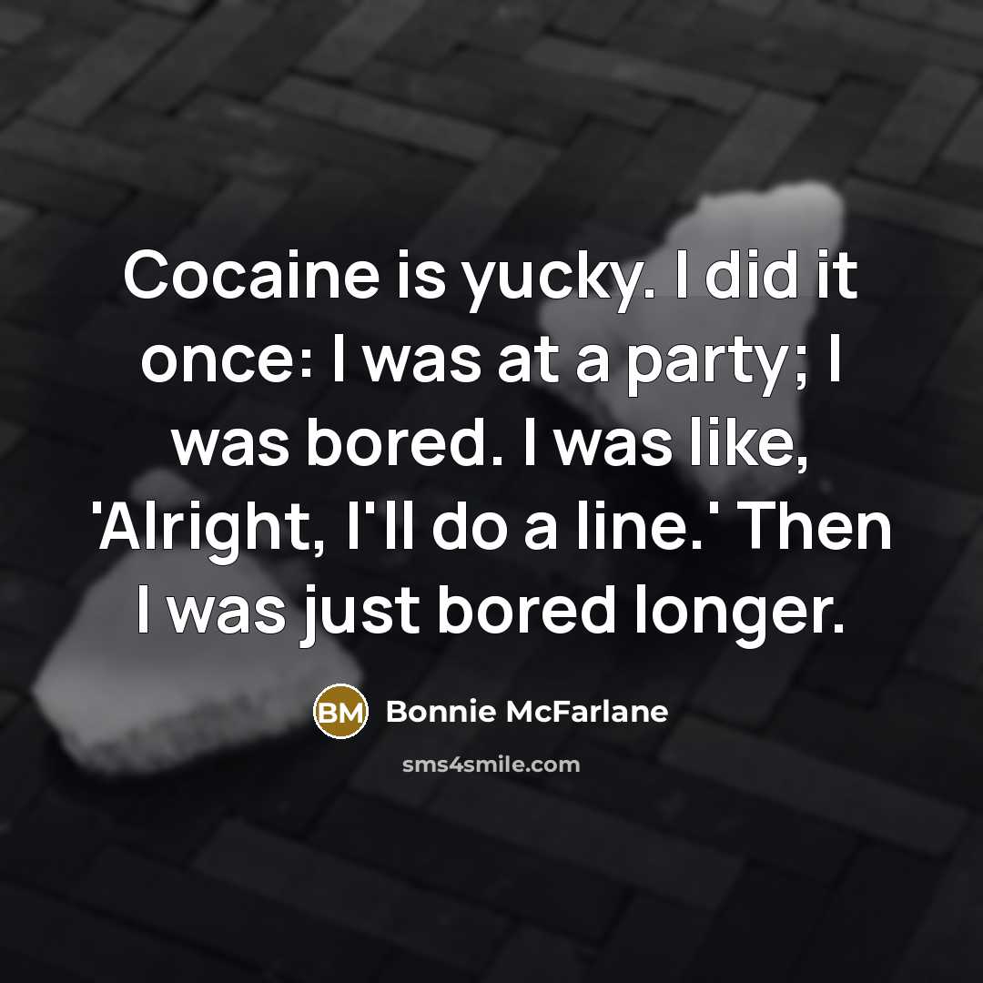 “Cocaine is yucky. I did it once: I was at a party; I was bored. I was like, 'Alright, I'll do a line.' Then I was just bored longer.” quote by Bonnie McFarlane