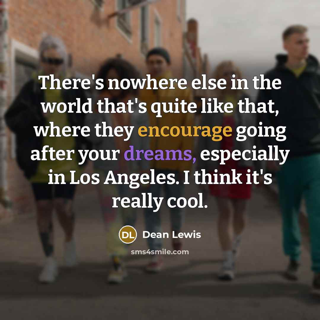 “There's nowhere else in the world that's quite like that, where they encourage going after your dreams, especially in Los Angeles. I think it's really cool.” quote by Dean Lewis