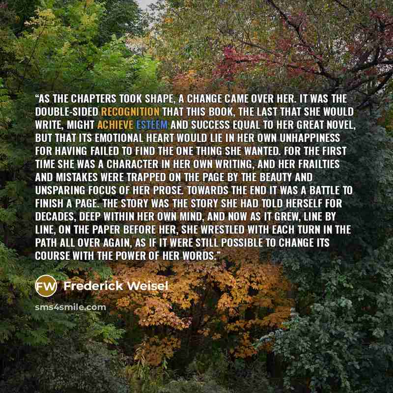 “As the chapters took shape, a change came over her. It was the double-sided recognition that this book, the last that she would write, might achieve esteem and success equal to her great novel, but that its emotional heart would lie in her own unhappiness for having failed to find the one thing…” quote by Frederick Weisel