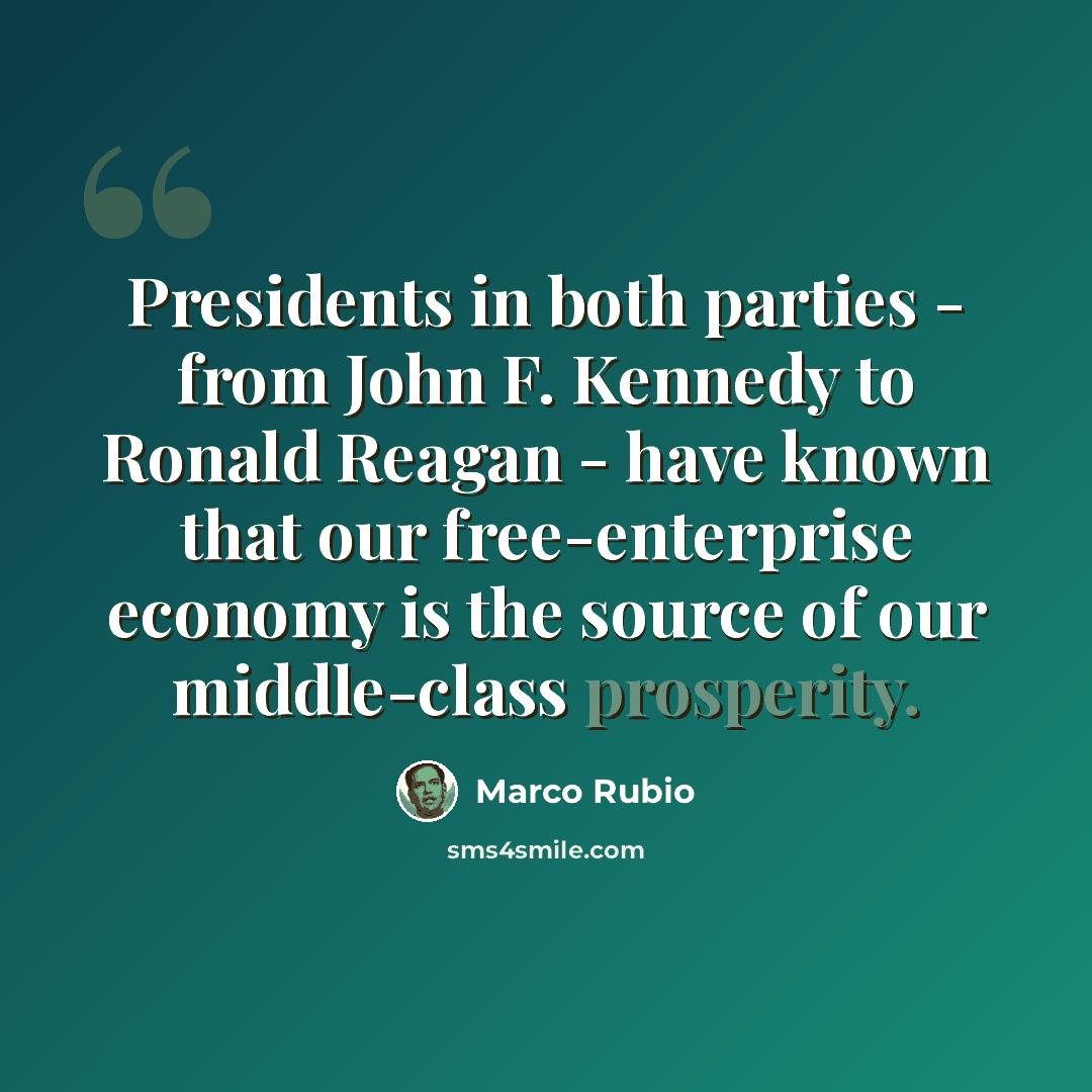 “Presidents in both parties - from John F. Kennedy to Ronald Reagan - have known that our free-enterprise economy is the source of our middle-class prosperity.” quote by Marco Rubio