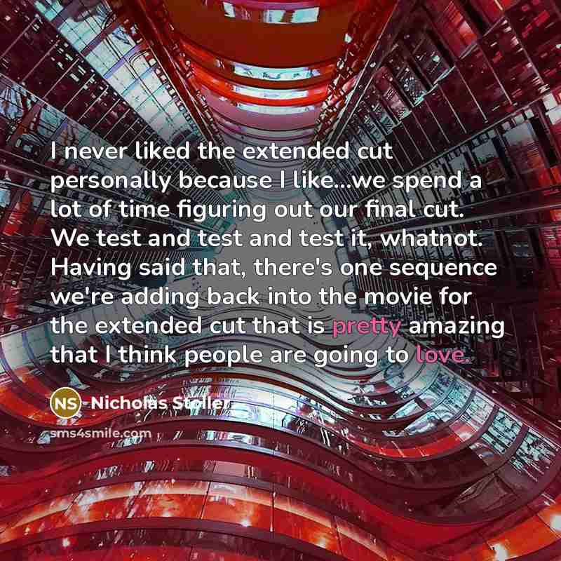 “I never liked the extended cut personally because I like...we spend a lot of time figuring out our final cut. We test and test and test it, whatnot. Having said that, there's one sequence we're adding back into the movie for the extended cut that is pretty amazing that I think people are going to…” quote by Nicholas Stoller