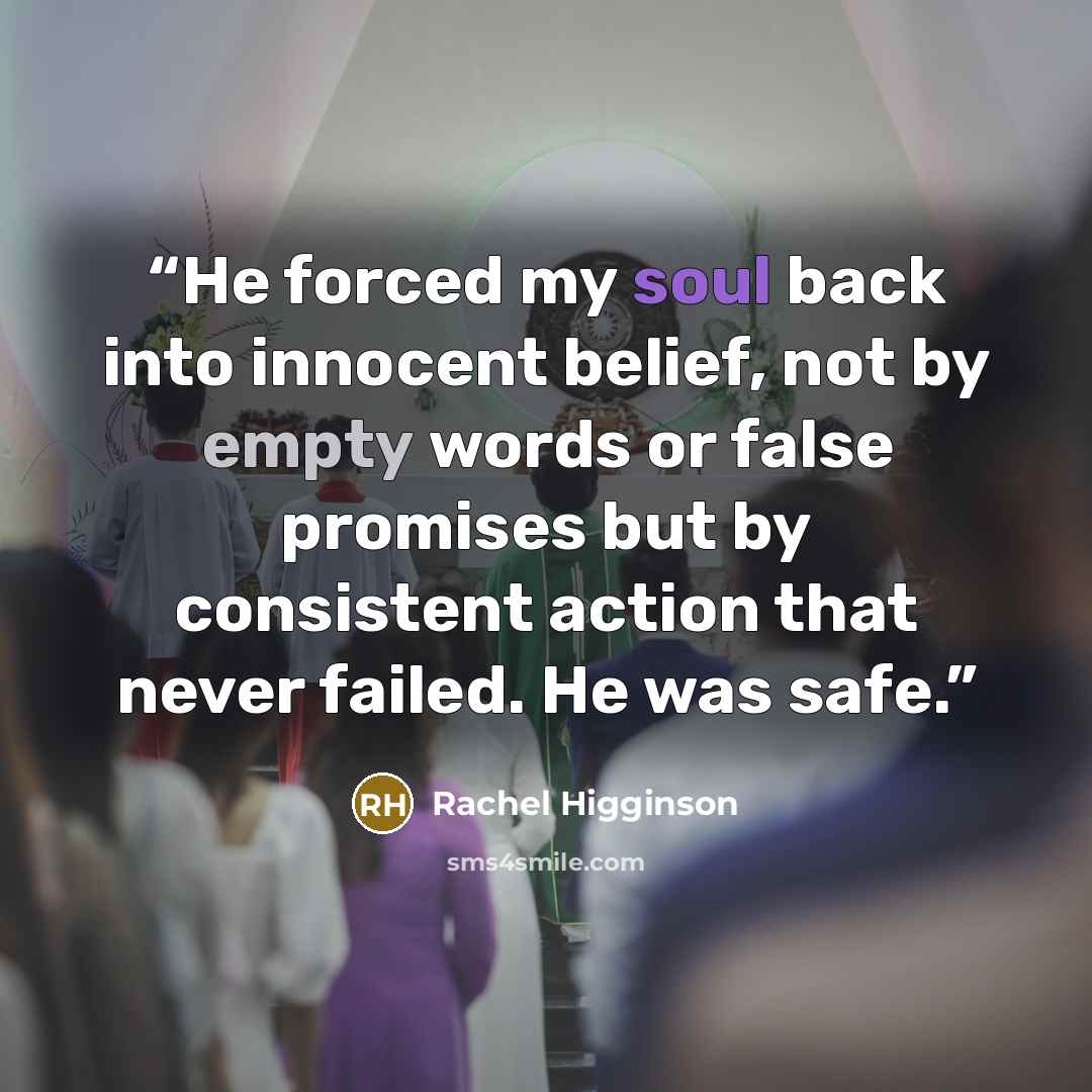 “He forced my soul back into innocent belief, not by empty words or false promises but by consistent action that never failed. He was safe.” quote by Rachel Higginson