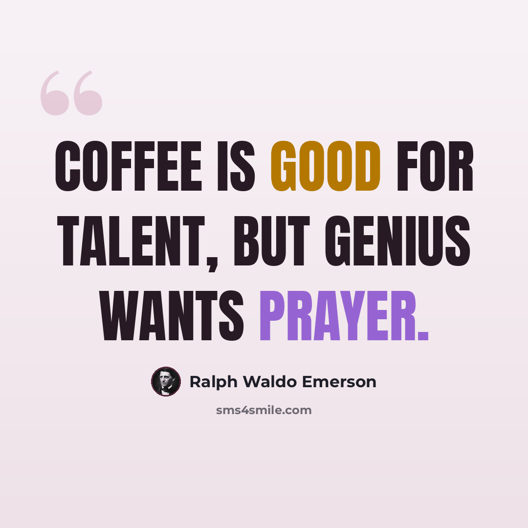 “Coffee is good for talent, but genius wants prayer.” quote by Ralph Waldo Emerson