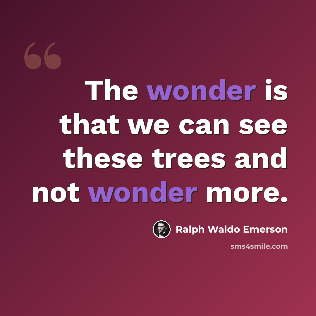 “The wonder is that we can see these trees and not wonder more.” quote by Ralph Waldo Emerson