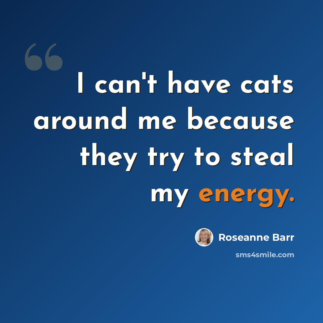 “I can't have cats around me because they try to steal my energy.” quote by Roseanne Barr