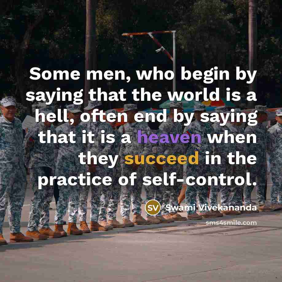 “Some men, who begin by saying that the world is a hell, often end by saying that it is a heaven when they succeed in the practice of self-control.” quote by Swami Vivekananda