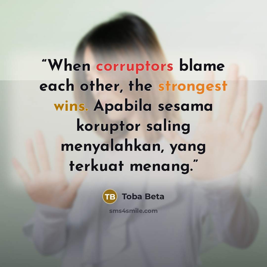 “When corruptors blame each other, the strongest wins. Apabila sesama koruptor saling menyalahkan, yang terkuat menang.” quote by Toba Beta