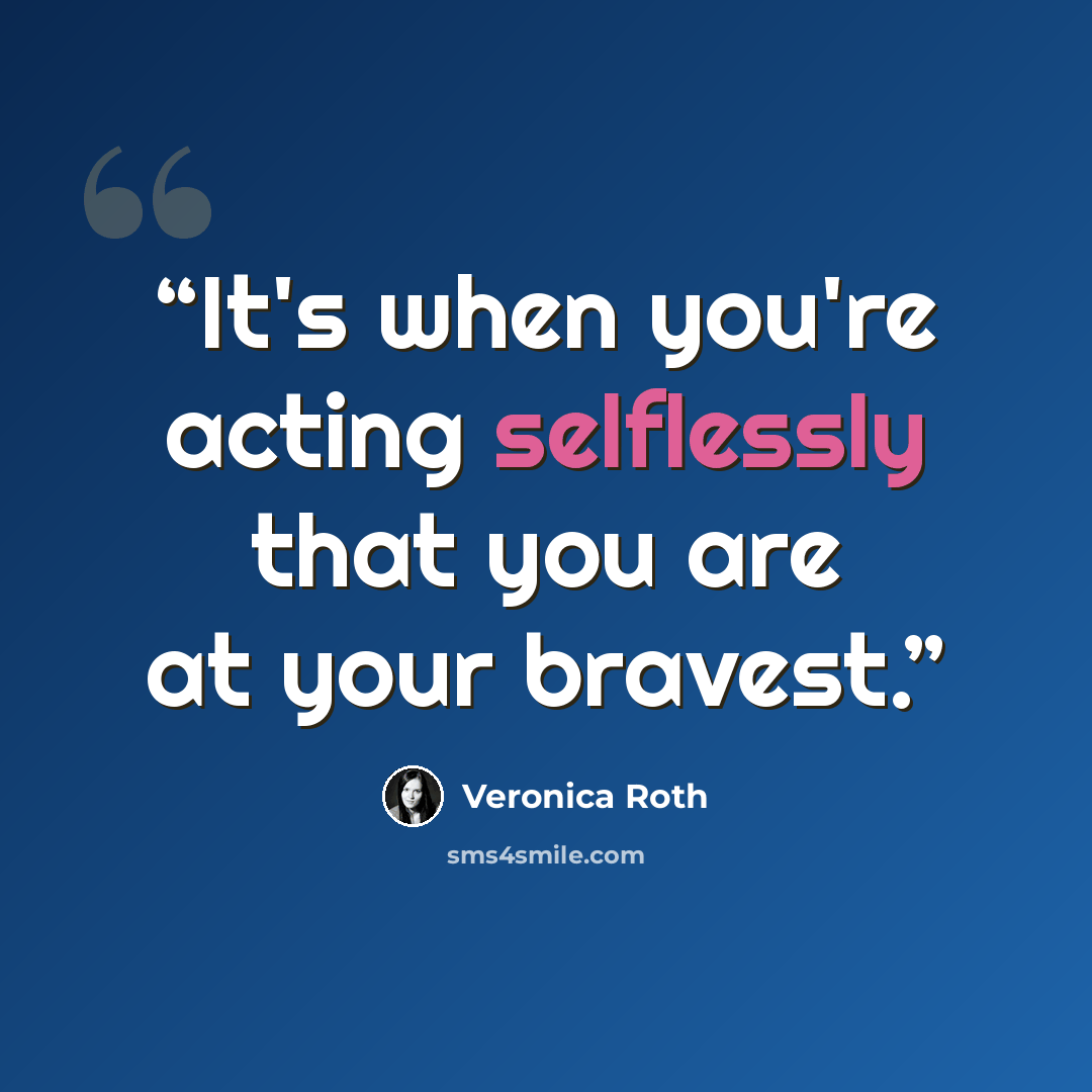 “It's when you're acting selflessly that you are at your bravest.” quote by Veronica Roth