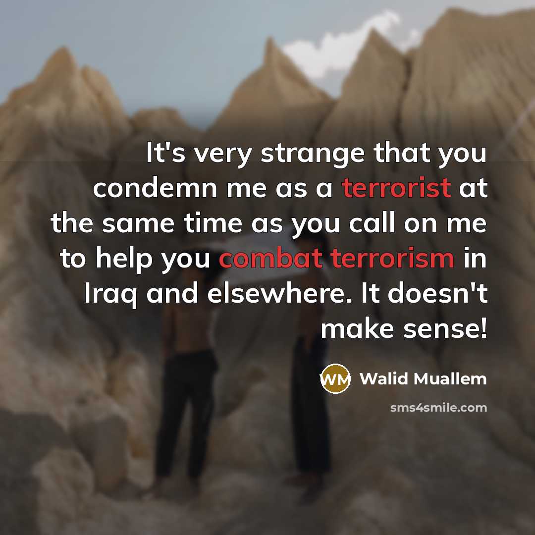 “It's very strange that you condemn me as a terrorist at the same time as you call on me to help you combat terrorism in Iraq and elsewhere. It doesn't make sense!” quote by Walid Muallem