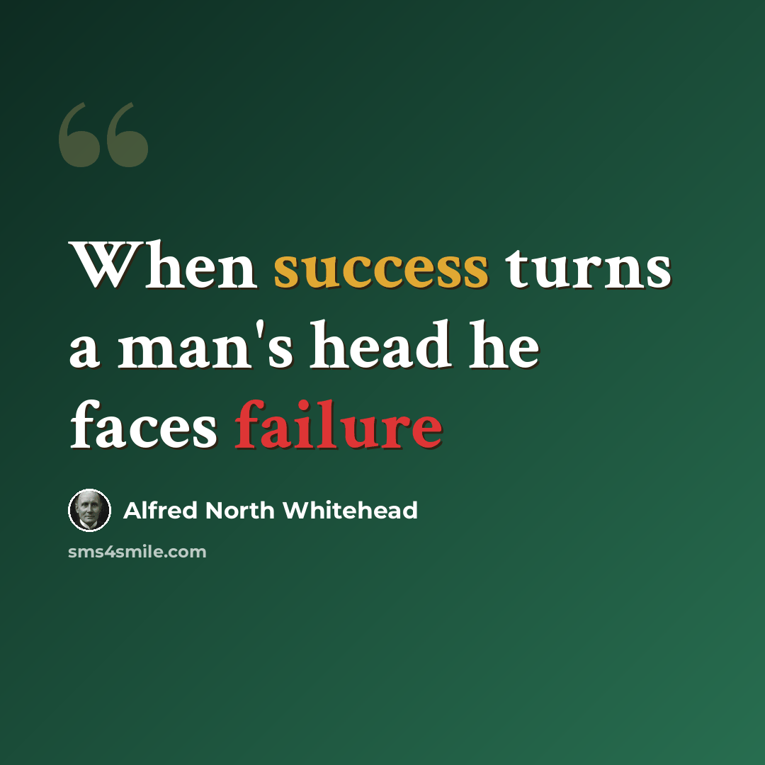 “When success turns a man's head he faces failure” quote by Alfred North Whitehead