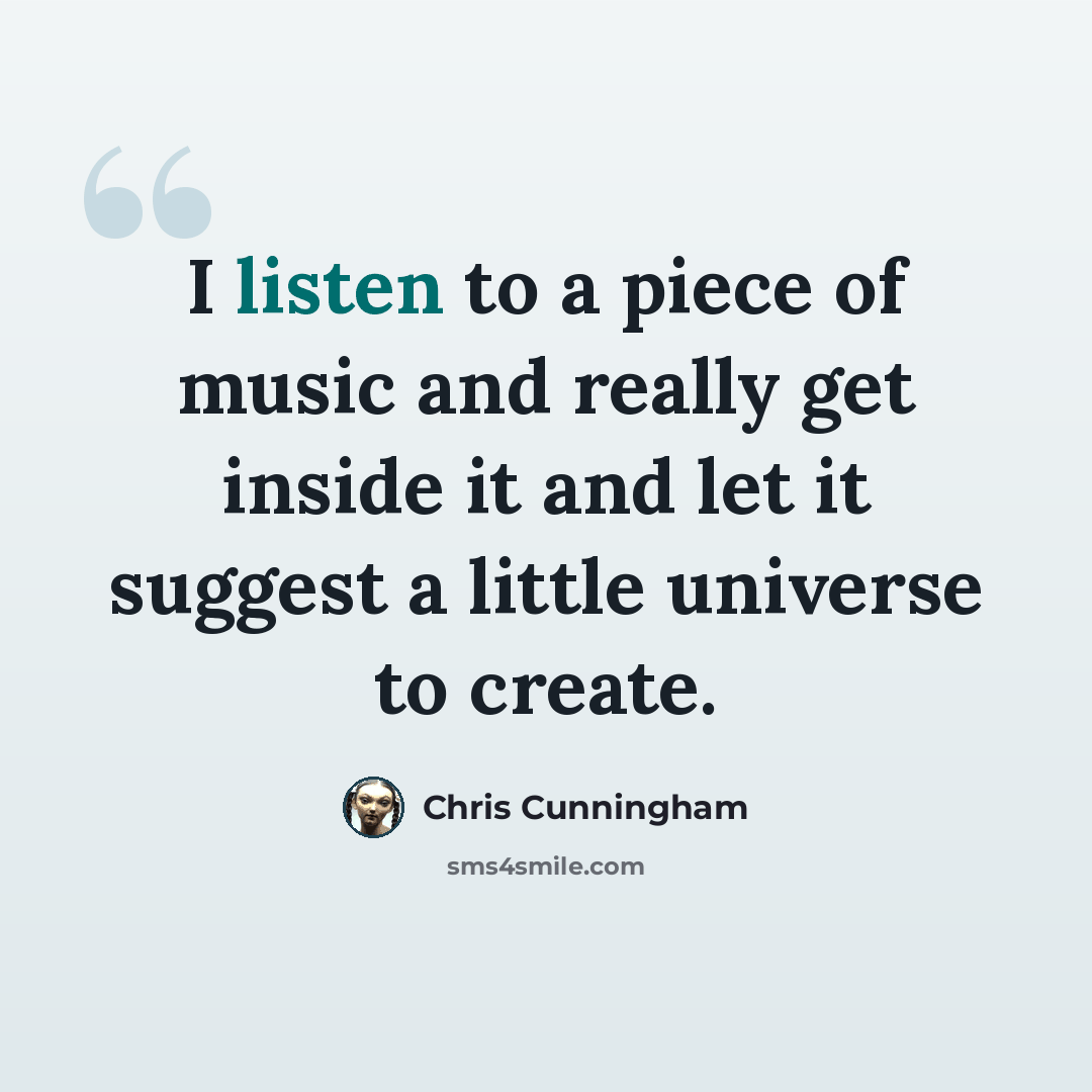 “I listen to a piece of music and really get inside it and let it suggest a little universe to create.” quote by Chris Cunningham