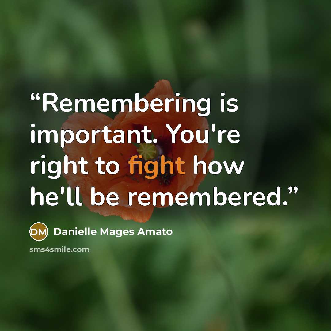 “Remembering is important. You're right to fight how he'll be remembered.” quote by Danielle Mages Amato